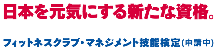 日本を元気にする新たな資格。 フィットネスクラブ・マネジメント技能検定