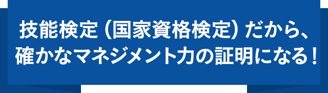 技能検定(国家資格検定)だから、確かなマネジメント力の証明になる！